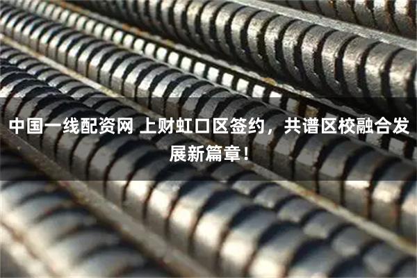 中国一线配资网 上财虹口区签约，共谱区校融合发展新篇章！