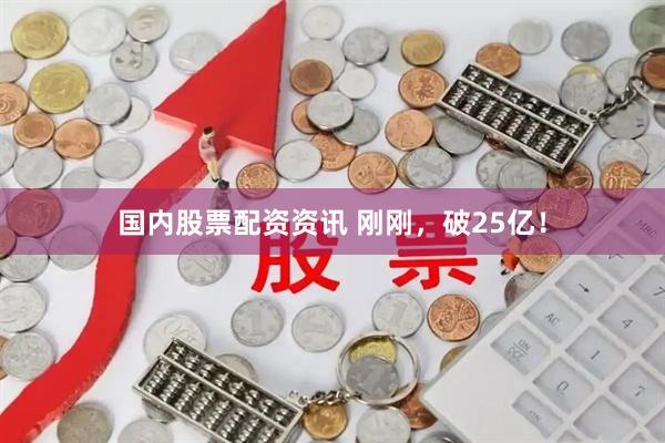 国内股票配资资讯 刚刚，破25亿！