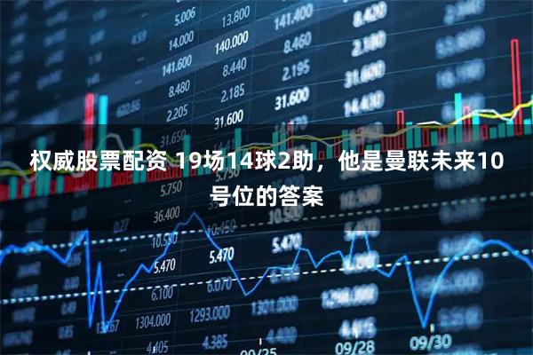 权威股票配资 19场14球2助，他是曼联未来10号位的答案